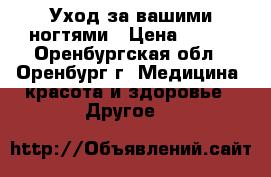 Уход за вашими ногтями › Цена ­ 350 - Оренбургская обл., Оренбург г. Медицина, красота и здоровье » Другое   